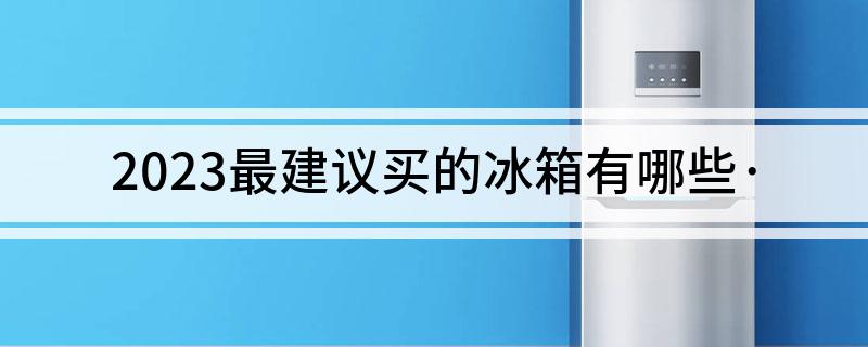 建议买的冰箱有哪些·m6米乐2023最(图1)
